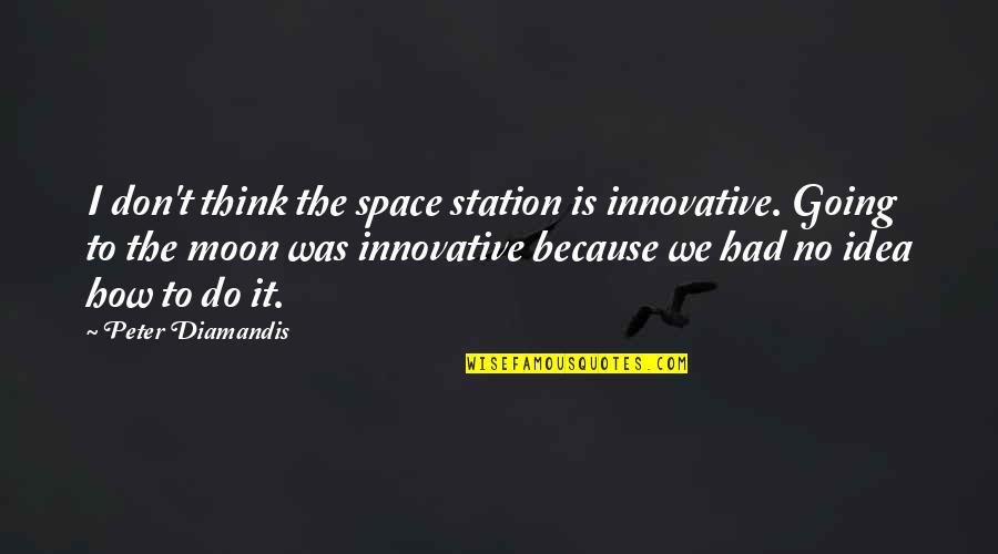 Going To The Moon Quotes By Peter Diamandis: I don't think the space station is innovative.