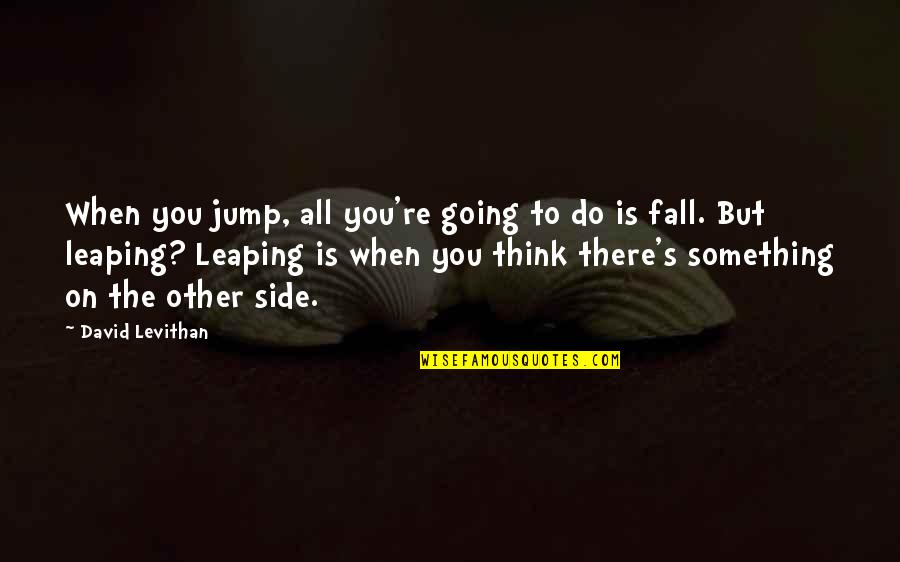 Going To The Other Side Quotes By David Levithan: When you jump, all you're going to do