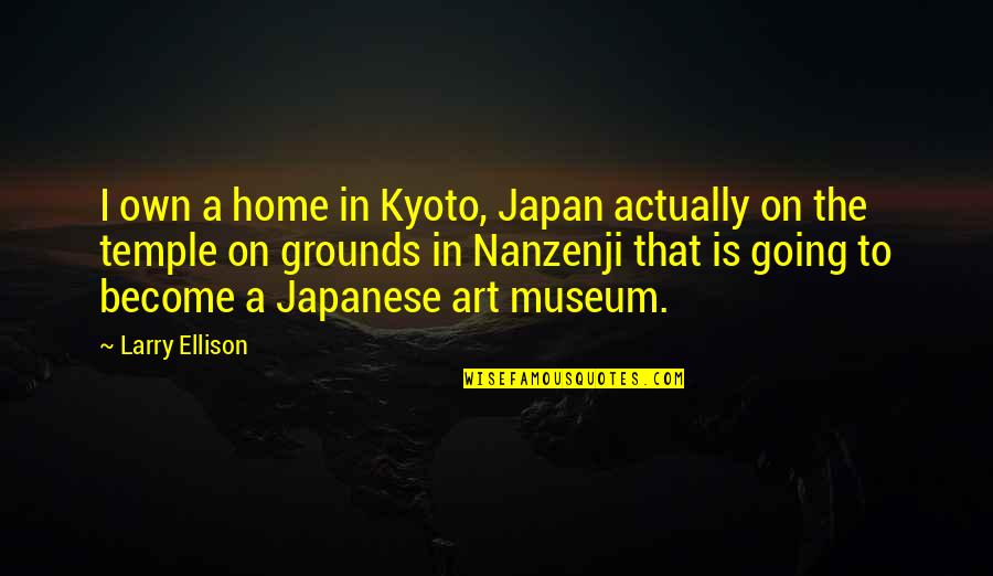 Going To The Temple Quotes By Larry Ellison: I own a home in Kyoto, Japan actually