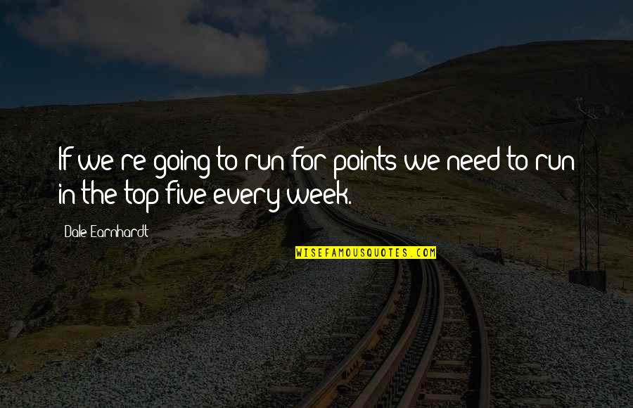 Going To The Top Quotes By Dale Earnhardt: If we're going to run for points we