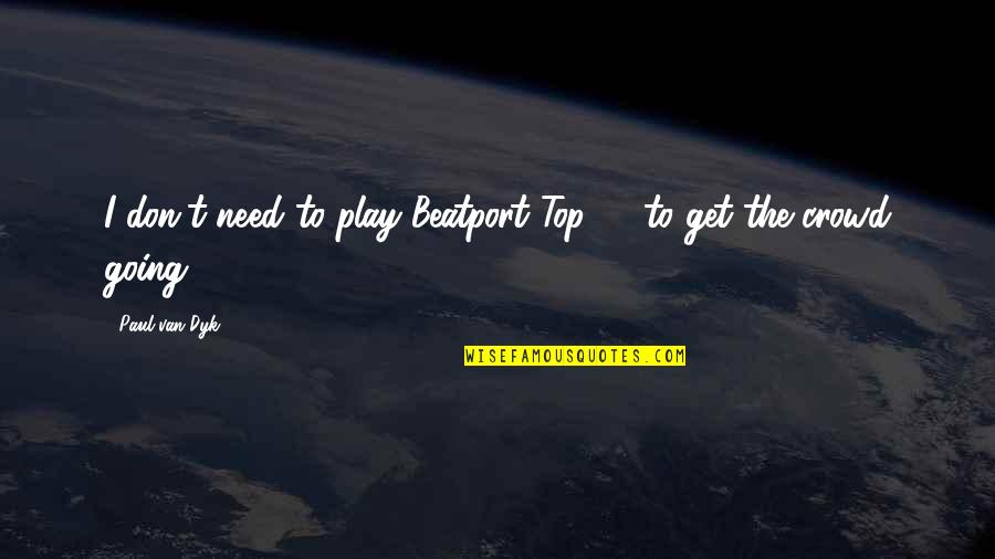 Going To The Top Quotes By Paul Van Dyk: I don't need to play Beatport Top 10