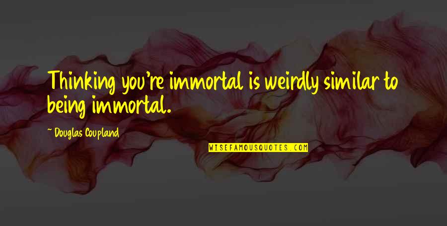 Going To Tirupati Quotes By Douglas Coupland: Thinking you're immortal is weirdly similar to being Going To Tirupati Quotes By Douglas Coupland: Thinking you're immortal is weirdly similar to being