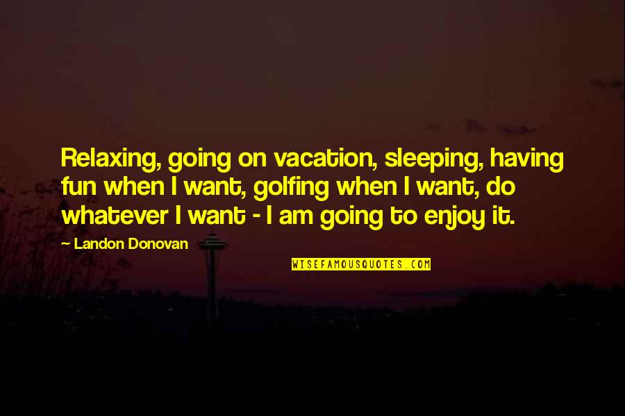 Going To Vacation Quotes By Landon Donovan: Relaxing, going on vacation, sleeping, having fun when