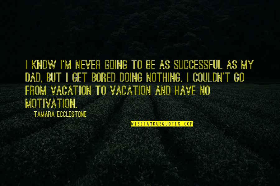 Going To Vacation Quotes By Tamara Ecclestone: I know I'm never going to be as