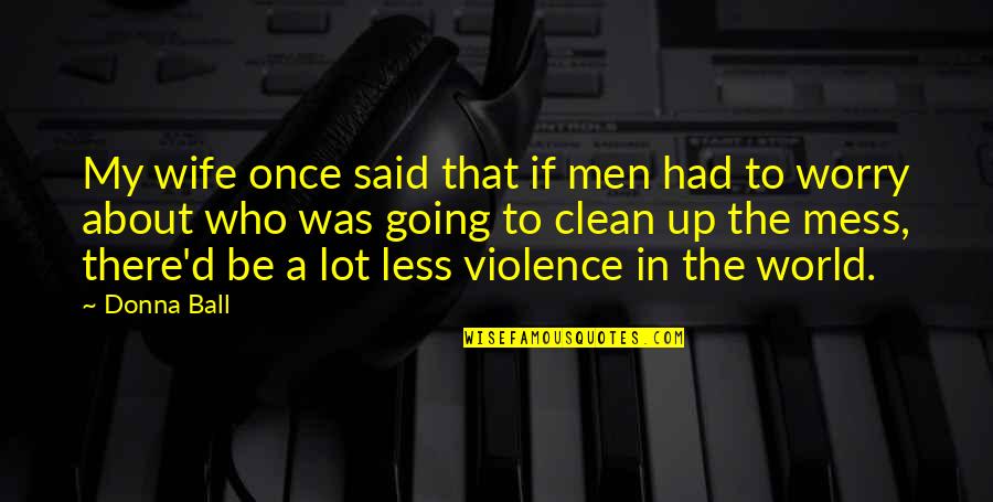 Going To War Quotes By Donna Ball: My wife once said that if men had Going To War Quotes By Donna Ball: My wife once said that if men had