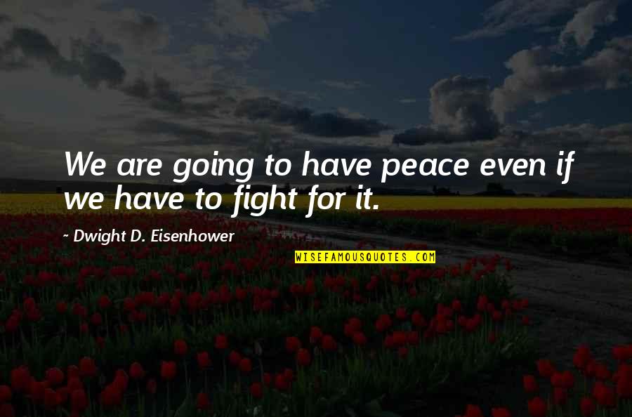 Going To War Quotes By Dwight D. Eisenhower: We are going to have peace even if