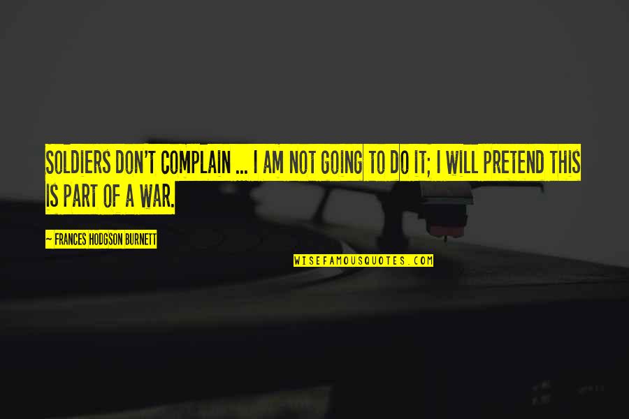 Going To War Quotes By Frances Hodgson Burnett: Soldiers don't complain ... I am not going