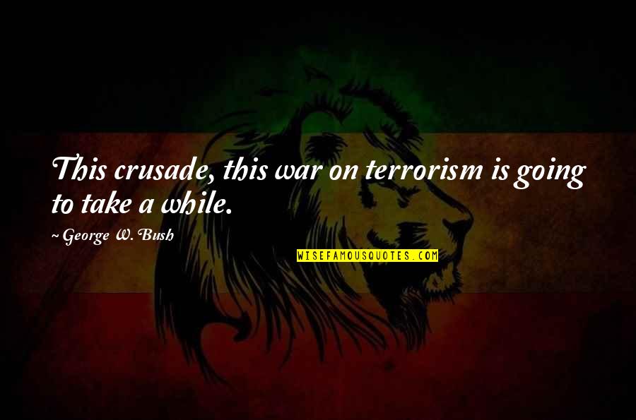 Going To War Quotes By George W. Bush: This crusade, this war on terrorism is going