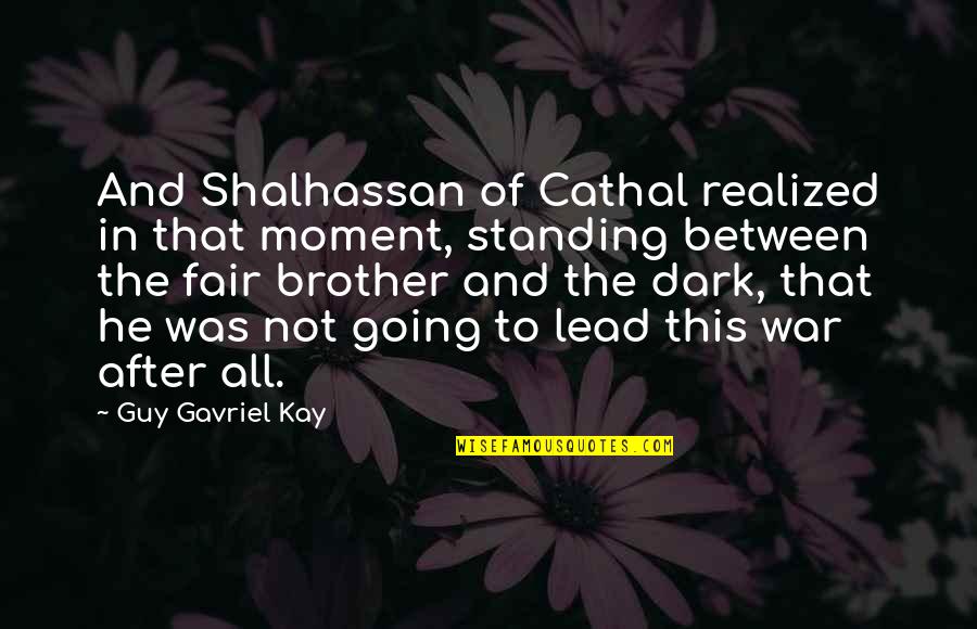 Going To War Quotes By Guy Gavriel Kay: And Shalhassan of Cathal realized in that moment,