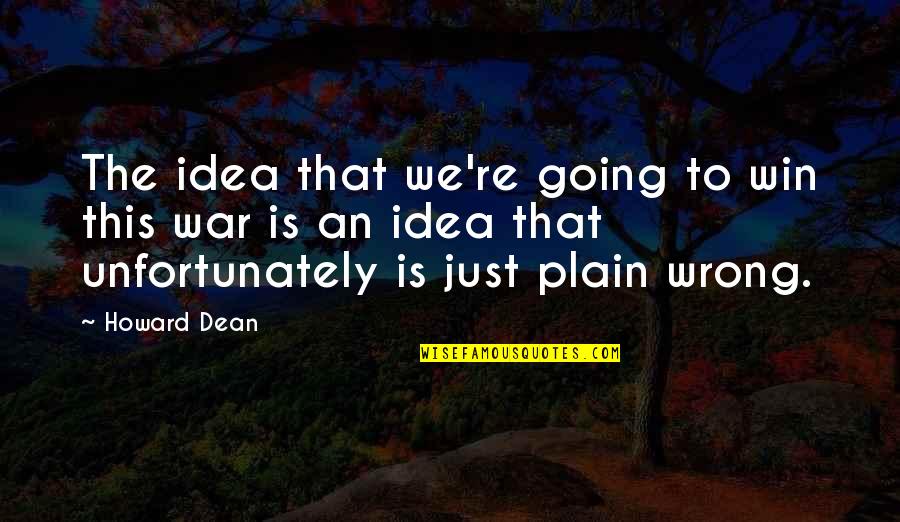 Going To War Quotes By Howard Dean: The idea that we're going to win this