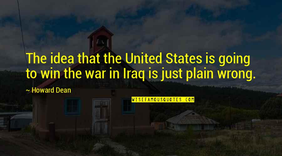 Going To War Quotes By Howard Dean: The idea that the United States is going