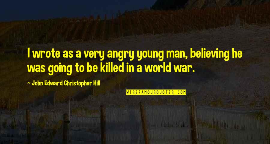 Going To War Quotes By John Edward Christopher Hill: I wrote as a very angry young man,