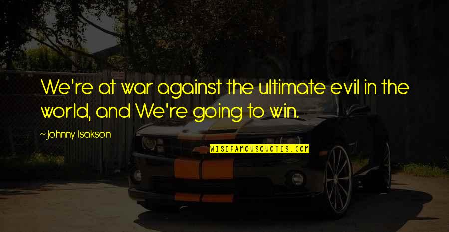 Going To War Quotes By Johnny Isakson: We're at war against the ultimate evil in