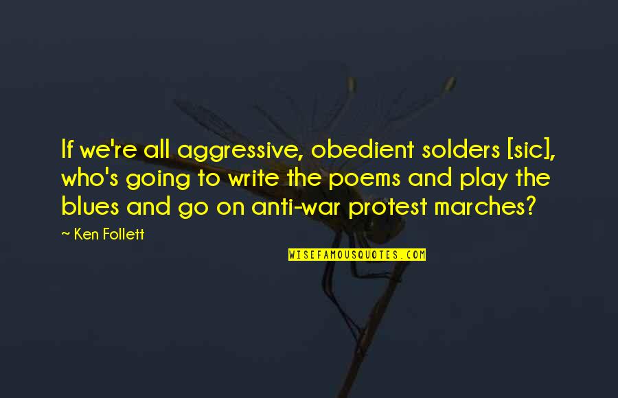 Going To War Quotes By Ken Follett: If we're all aggressive, obedient solders [sic], who's