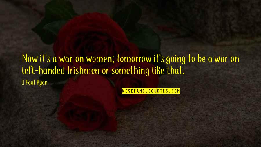 Going To War Quotes By Paul Ryan: Now it's a war on women; tomorrow it's