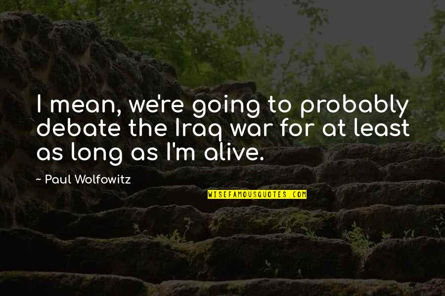Going To War Quotes By Paul Wolfowitz: I mean, we're going to probably debate the Going To War Quotes By Paul Wolfowitz: I mean, we're going to probably debate the