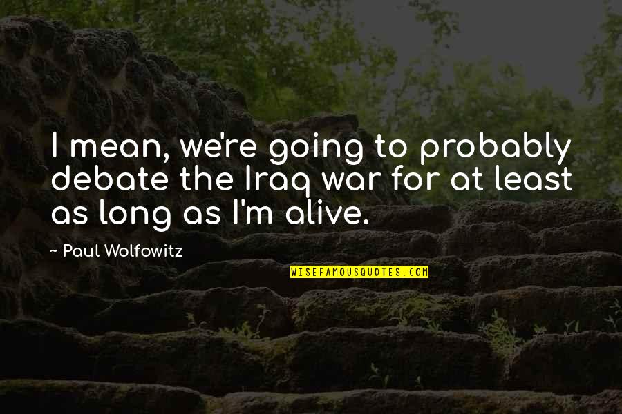 Going To War Quotes By Paul Wolfowitz: I mean, we're going to probably debate the