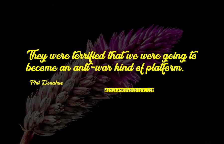 Going To War Quotes By Phil Donahue: They were terrified that we were going to