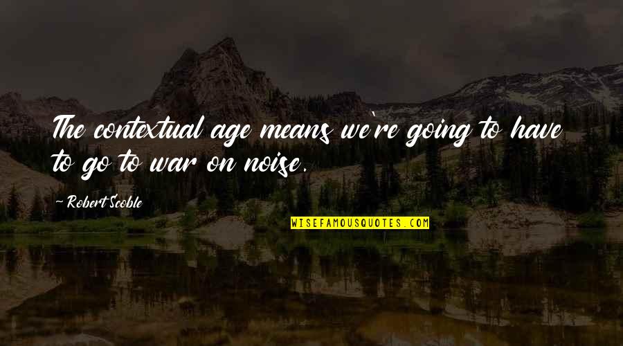 Going To War Quotes By Robert Scoble: The contextual age means we're going to have