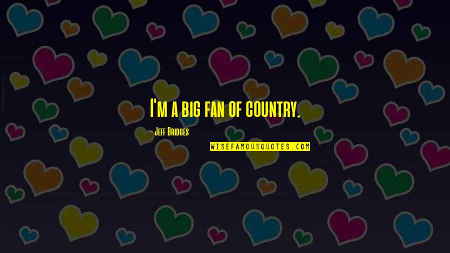 Going To War Together Quotes By Jeff Bridges: I'm a big fan of country.