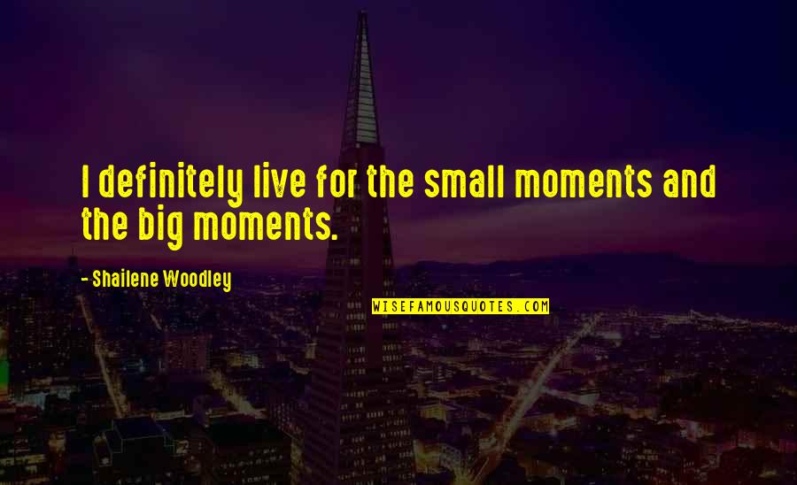 Going To War Together Quotes By Shailene Woodley: I definitely live for the small moments and