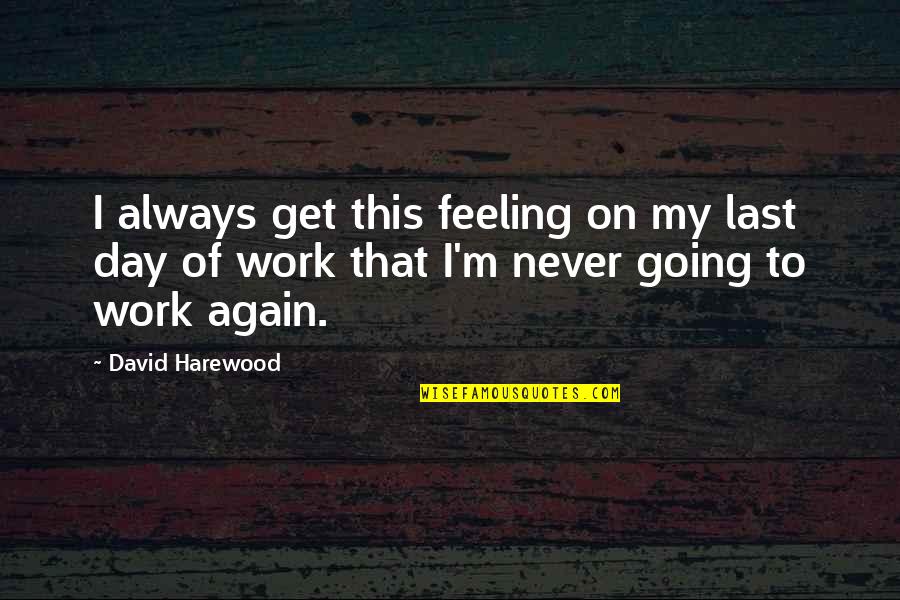 Going To Work Again Quotes By David Harewood: I always get this feeling on my last