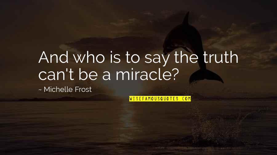 Going To Work Again Quotes By Michelle Frost: And who is to say the truth can't