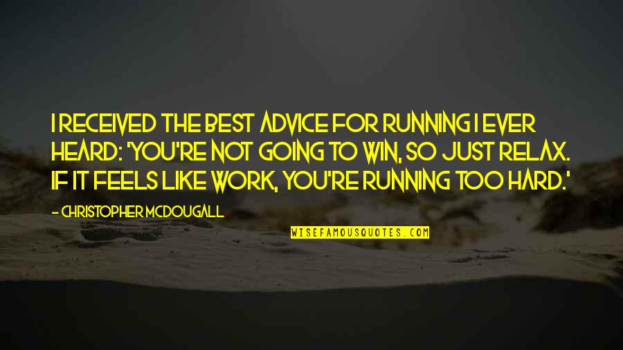 Going To Work Like Quotes By Christopher McDougall: I received the best advice for running I