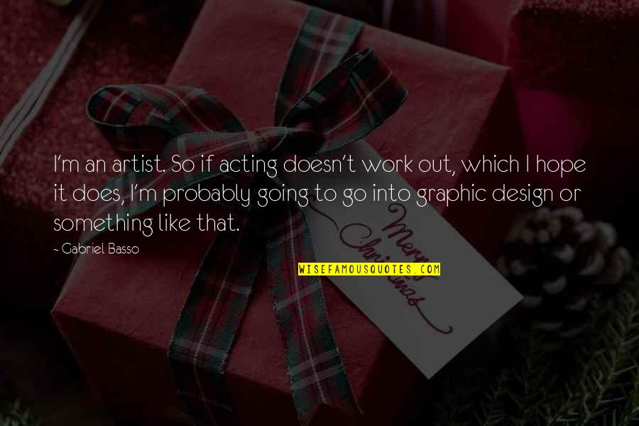 Going To Work Like Quotes By Gabriel Basso: I'm an artist. So if acting doesn't work