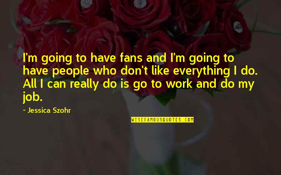 Going To Work Like Quotes By Jessica Szohr: I'm going to have fans and I'm going