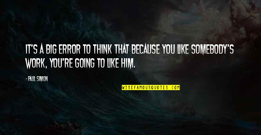 Going To Work Like Quotes By Paul Simon: It's a big error to think that because