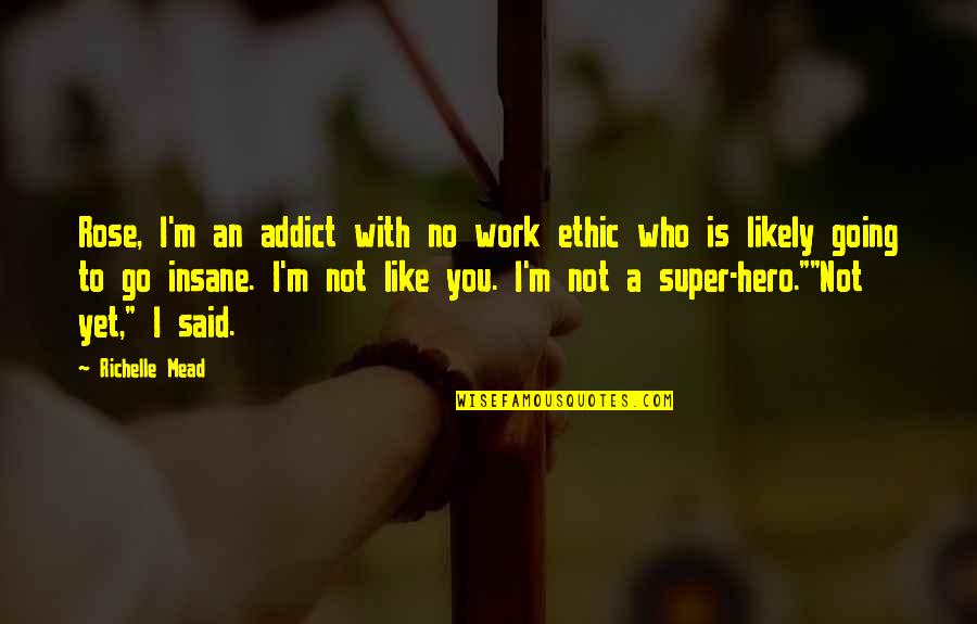 Going To Work Like Quotes By Richelle Mead: Rose, I'm an addict with no work ethic
