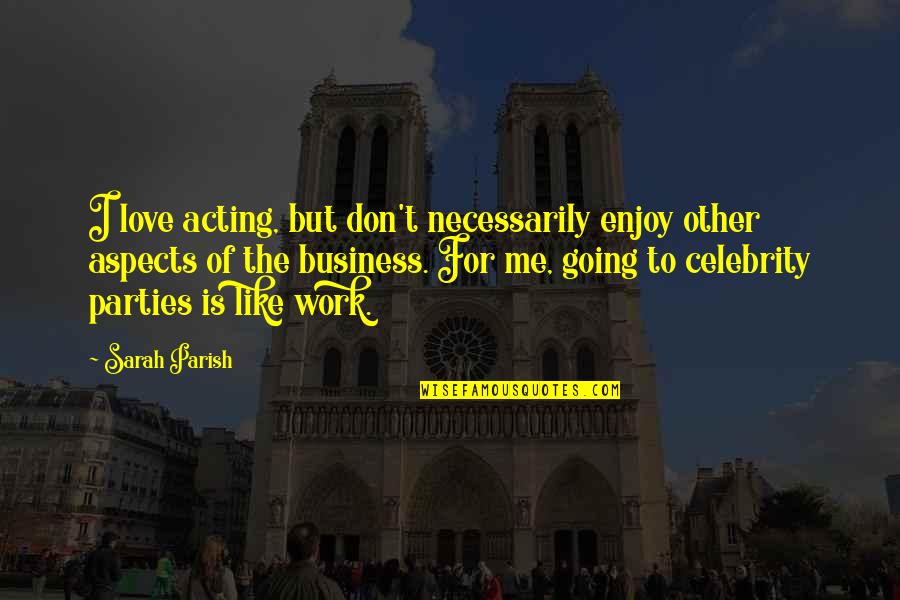 Going To Work Like Quotes By Sarah Parish: I love acting, but don't necessarily enjoy other