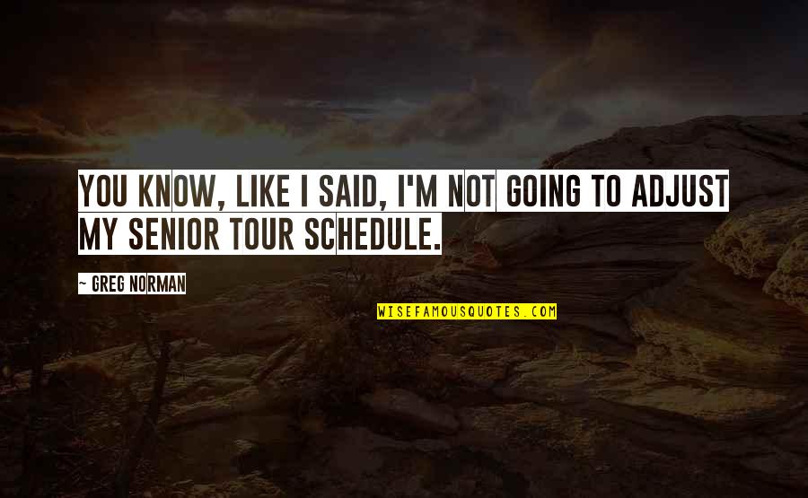 Going Tour Quotes By Greg Norman: You know, like I said, I'm not going
