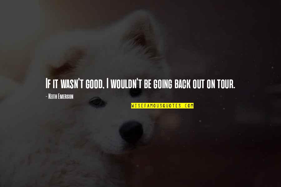 Going Tour Quotes By Keith Emerson: If it wasn't good, I wouldn't be going