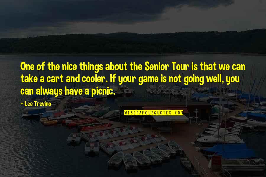 Going Tour Quotes By Lee Trevino: One of the nice things about the Senior
