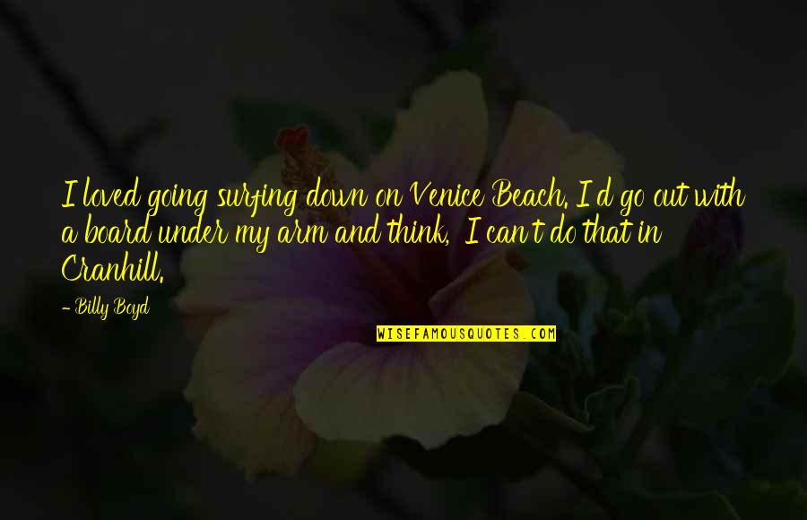 Going Under Quotes By Billy Boyd: I loved going surfing down on Venice Beach. Going Under Quotes By Billy Boyd: I loved going surfing down on Venice Beach.