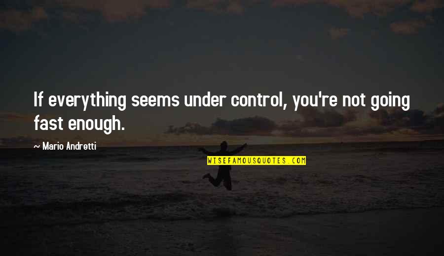 Going Under Quotes By Mario Andretti: If everything seems under control, you're not going