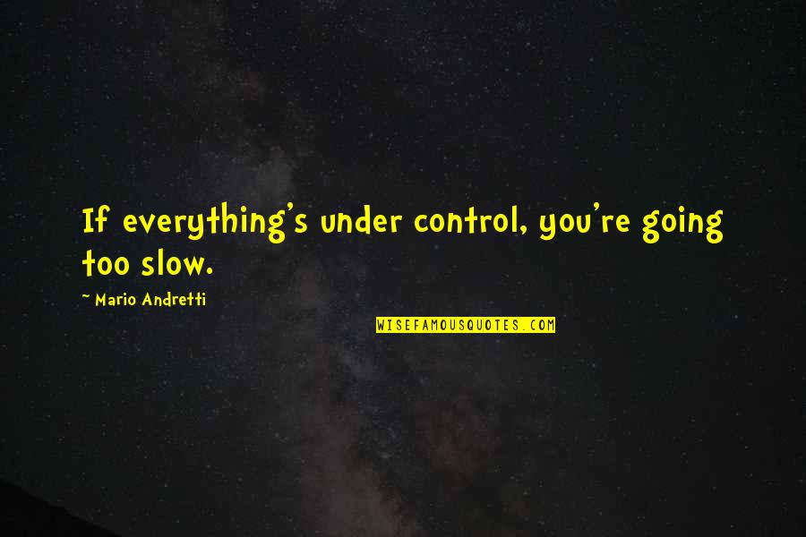 Going Under Quotes By Mario Andretti: If everything's under control, you're going too slow.