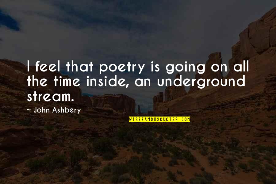 Going Underground Quotes By John Ashbery: I feel that poetry is going on all