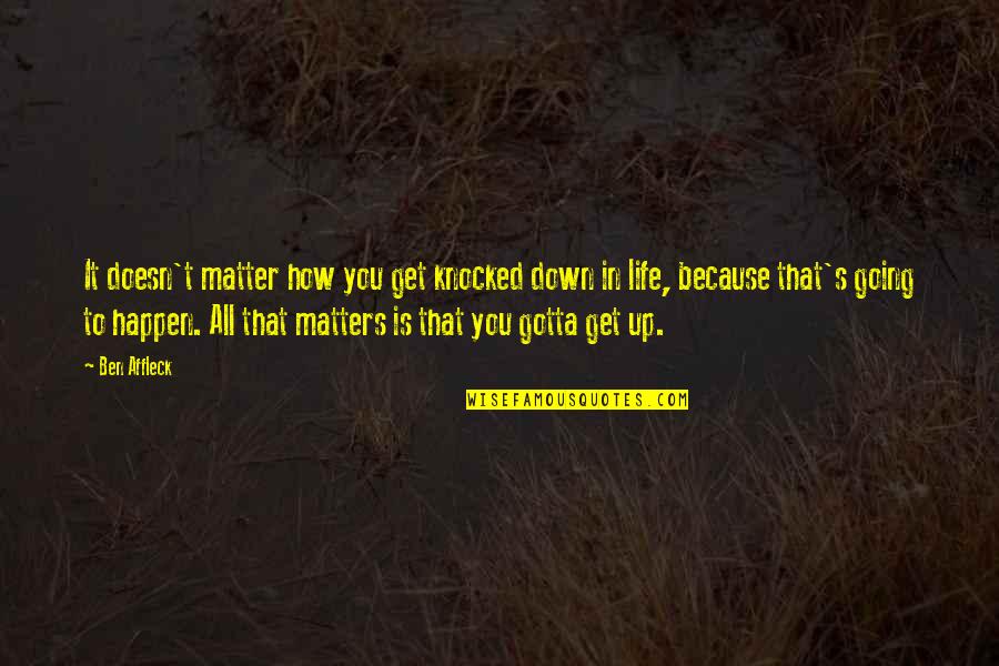 Going Up In Life Quotes By Ben Affleck: It doesn't matter how you get knocked down