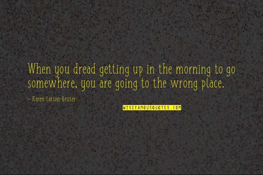 Going Up In Life Quotes By Karen Larson-Reuter: When you dread getting up in the morning