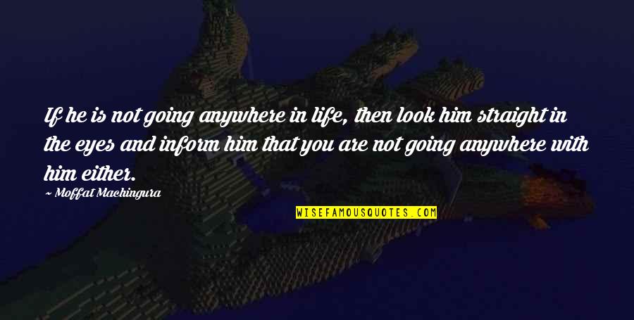 Going Up In Life Quotes By Moffat Machingura: If he is not going anywhere in life,