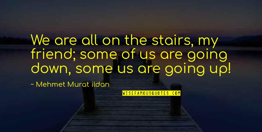 Going Up Stairs Quotes By Mehmet Murat Ildan: We are all on the stairs, my friend;