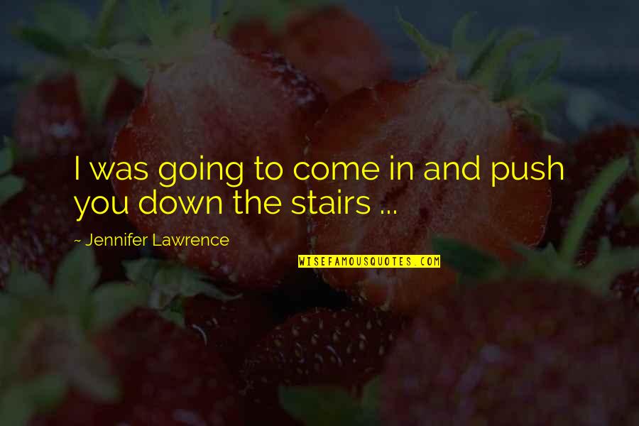 Going Up The Stairs Quotes By Jennifer Lawrence: I was going to come in and push