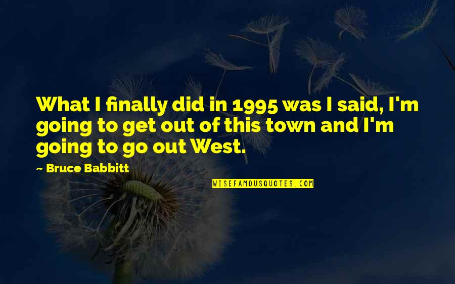 Going West Quotes By Bruce Babbitt: What I finally did in 1995 was I
