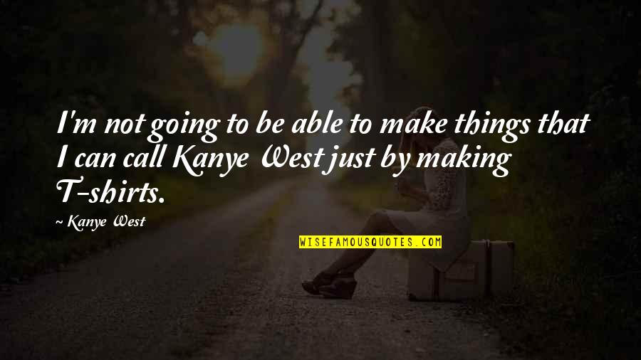 Going West Quotes By Kanye West: I'm not going to be able to make