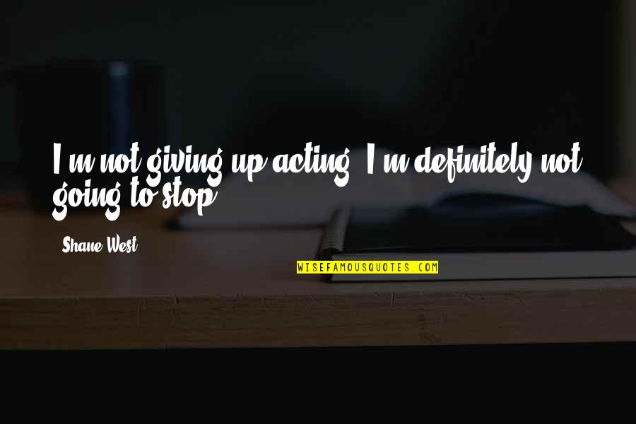 Going West Quotes By Shane West: I'm not giving up acting, I'm definitely not