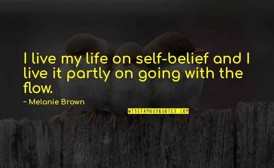 Going With The Flow Of Life Quotes By Melanie Brown: I live my life on self-belief and I