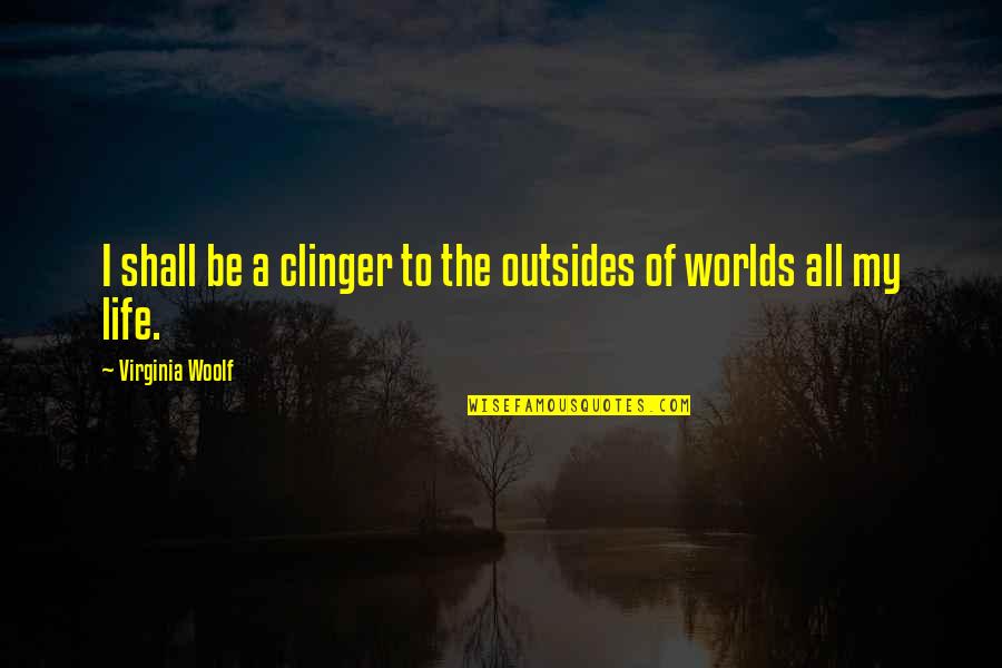 Goingto Quotes By Virginia Woolf: I shall be a clinger to the outsides